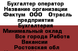 Бухгалтер-оператор › Название организации ­ Фактум, ООО › Отрасль предприятия ­ Бухгалтерия › Минимальный оклад ­ 15 000 - Все города Работа » Вакансии   . Ростовская обл.,Каменск-Шахтинский г.